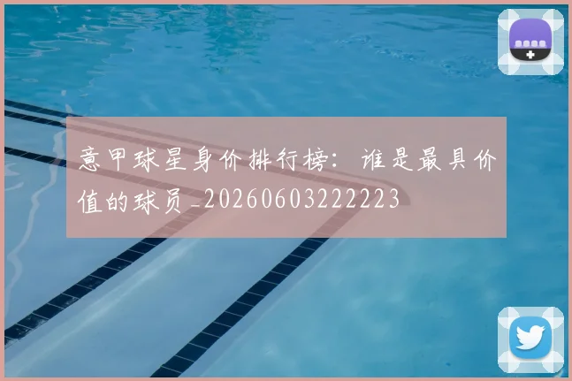 意甲球星身价排行榜:谁是最具价值的球员_20260603222223