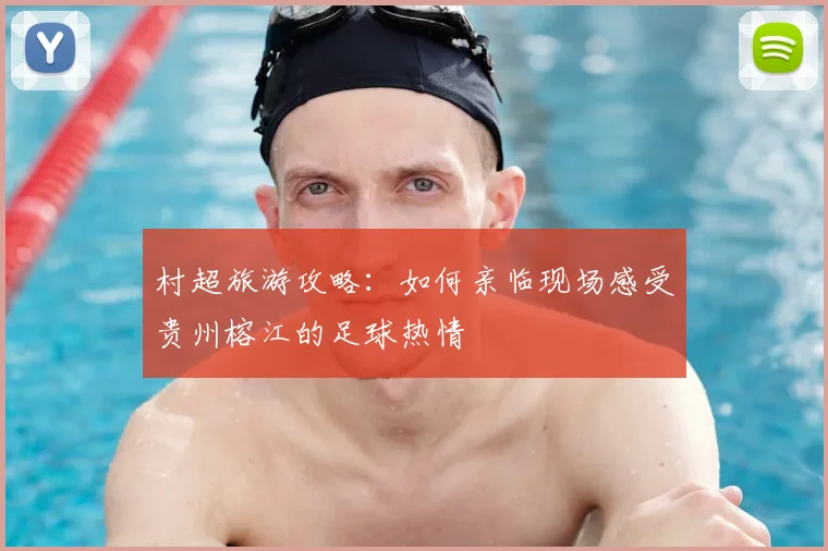 村超旅游攻略：如何亲临现场感受贵州榕江的足球热情