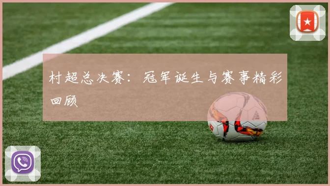村超总决赛：冠军诞生与赛事精彩回顾