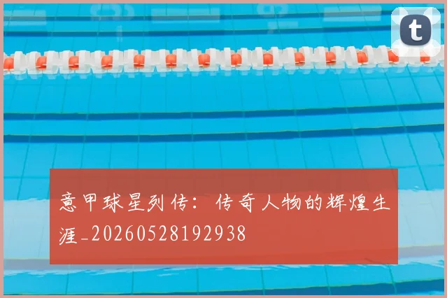 意甲球星列传：传奇人物的辉煌生涯_20260528192938