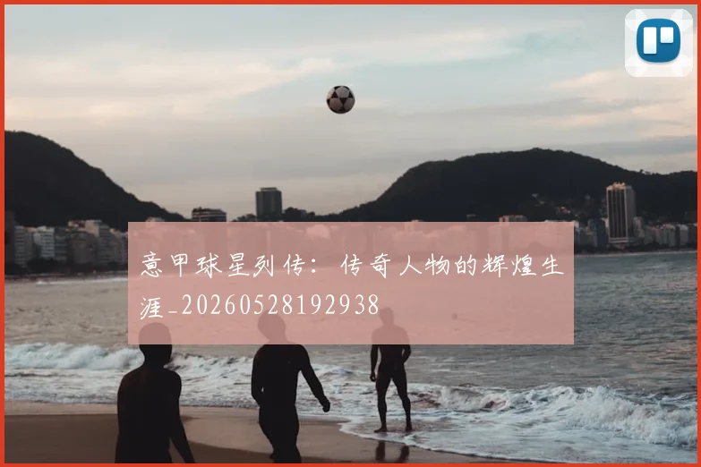 意甲球星列传：传奇人物的辉煌生涯_20260528192938