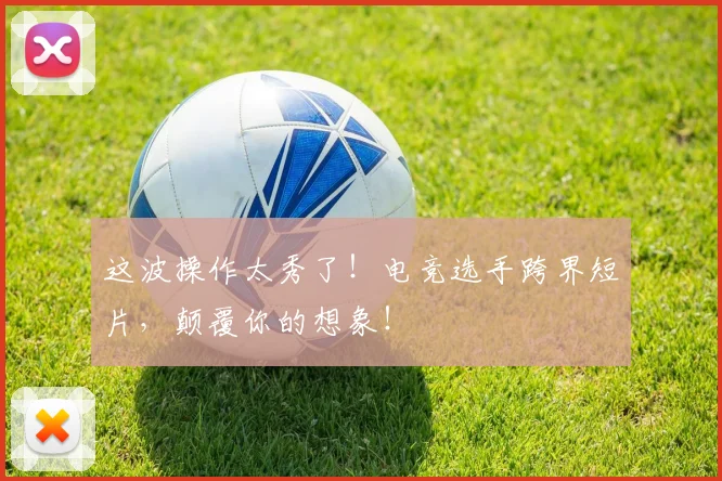 这波操作太秀了！电竞选手跨界短片，颠覆你的想象！