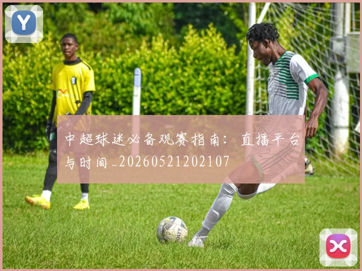 中超球迷必备观赛指南：直播平台与时间_20260521202107