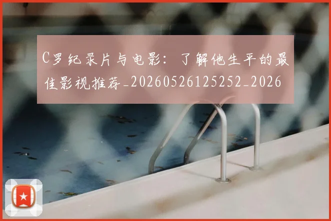 C罗纪录片与电影：了解他生平的最佳影视推荐_20260526125252_20260606165448