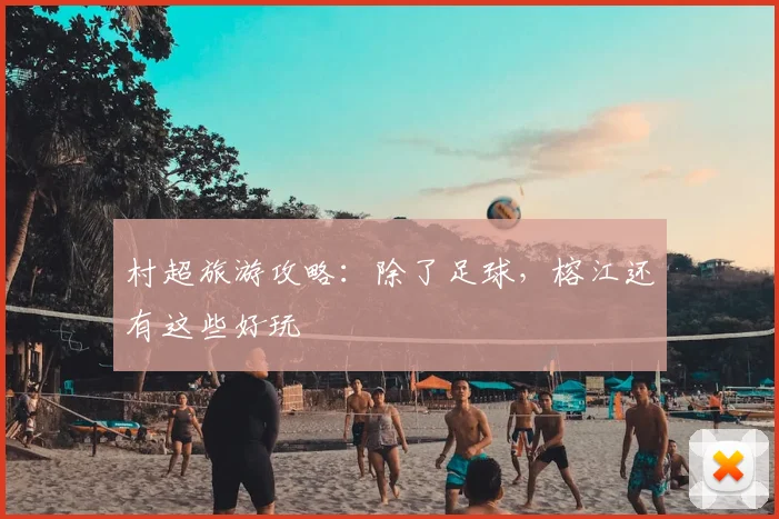 村超旅游攻略：除了足球，榕江还有这些好玩