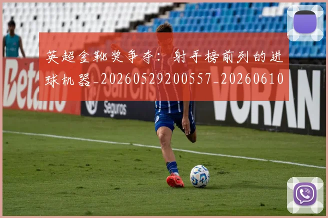 英超金靴奖争夺：射手榜前列的进球机器_20260529200557_20260610170112