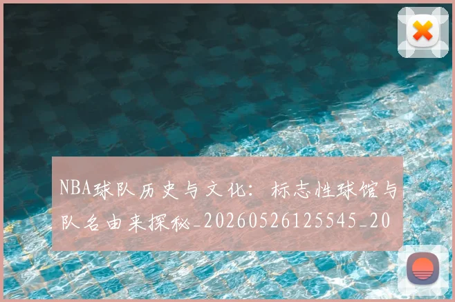 NBA球队历史与文化：标志性球馆与队名由来探秘_20260526125545_20260607160217