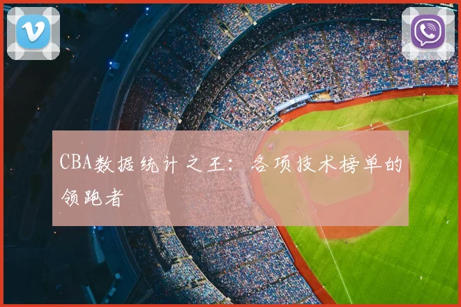 CBA数据统计之王:各项技术榜单的领跑者